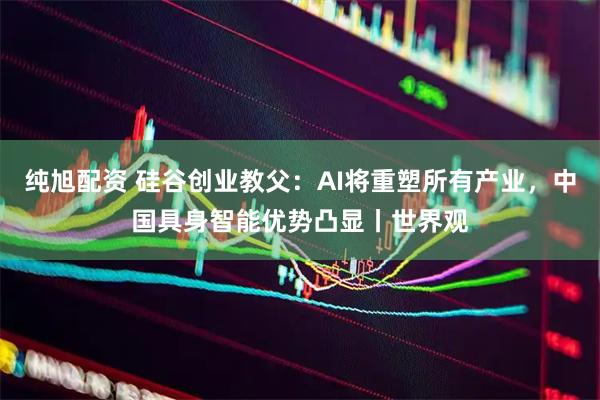 纯旭配资 硅谷创业教父：AI将重塑所有产业，中国具身智能优势凸显丨世界观
