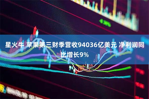 星火牛 苹果第三财季营收94036亿美元 净利润同比增长9%