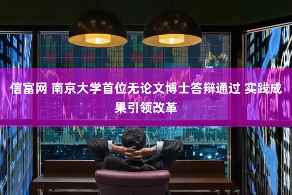 信富网 南京大学首位无论文博士答辩通过 实践成果引领改革