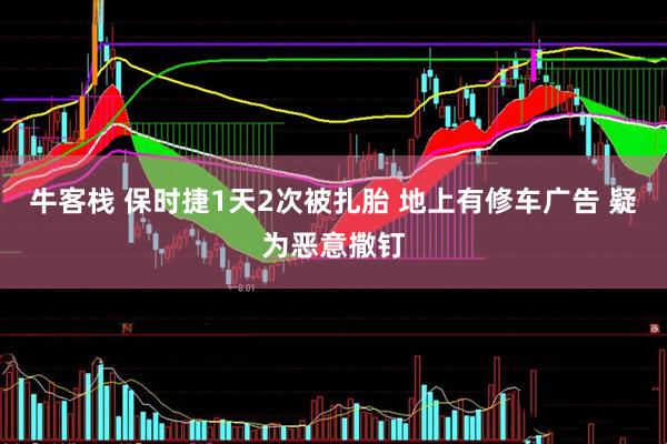 牛客栈 保时捷1天2次被扎胎 地上有修车广告 疑为恶意撒钉