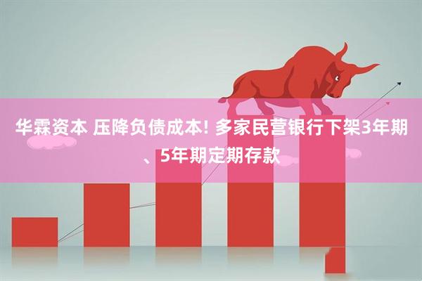 华霖资本 压降负债成本! 多家民营银行下架3年期、5年期定期存款