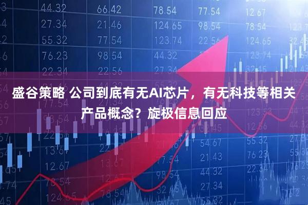 盛谷策略 公司到底有无AI芯片，有无科技等相关产品概念？旋极信息回应