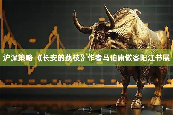 沪深策略 《长安的荔枝》作者马伯庸做客阳江书展
