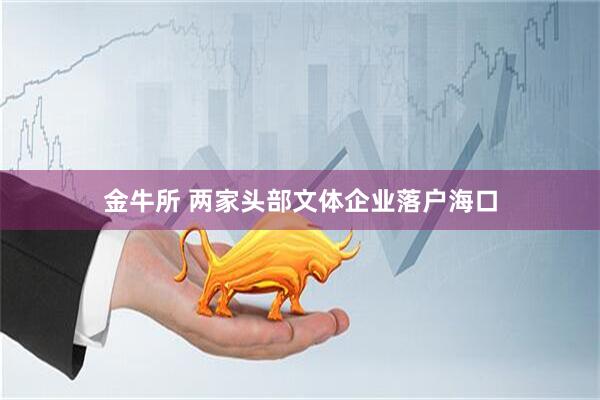 金牛所 两家头部文体企业落户海口