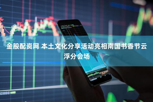 金股配资网 本土文化分享活动亮相南国书香节云浮分会场